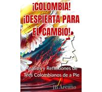 ¡COLOMBIA! ¡DESPIERTA PARA EL CAMBIO!: Análisis y Reflexiones de Tres Colombianos de a Pie