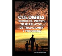 COLOMBIA, DONDE EL VIENTO TEJE RELATOS DE TRADICIONES Y PROGRESO