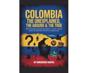 Colombia: The Unexplained, The Absurd & The True 1,000 Mind-Bending Trivia Questions About Legends, Politics, Crime, and Wonders from South America’s Most Enigmatic Nation