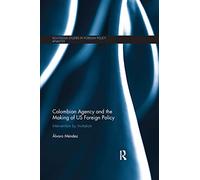 Colombian Agency and the making of US Foreign Policy: Intervention by Invitation (Routledge Studies in Foreign Policy Analysis)