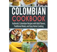 Colombian Cookbook: Authentic Colombian Recipes with Bold Flavors, Traditional Meals, and Easy Home Cooking