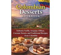 Colombian Desserts Cookbook: Authentic Natilla, Arequipe, Obleas, Coconut Sweets, and Traditional Recipes from Colombia