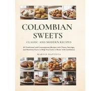 Colombian Sweets: Classic and Modern Recipes: 65 Traditional and Contemporary Recipes with Times, Servings, and Nutrition Facts to Help You Cook at Home with Confidence