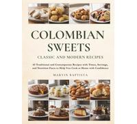 Colombian Sweets: Classic and Modern Recipes: 65 Traditional and Contemporary Recipes with Times, Servings, and Nutrition Facts to Help You Cook at Home with Confidence