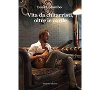 Colombo Luca - Vita Da Chitarristi, Oltre Le Corde
