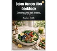 Colon Cancer Diet Cookbook: Support Healing & Digestive Wellness While Reducing Inflammation With Nourishing Recipes, Smart Meal Plans & Practical Guidance