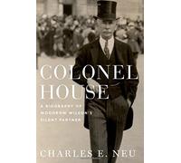 Colonel House: A Biography of Woodrow Wilson's Silent Partner by Charles E. Neu (2015-01-15)