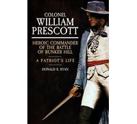 Colonel William Prescott : Heroic Commander of the Battle of Bunker Hill