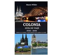 COLONIA GUÍA DE VIAJE 2025-2026: Descubriendo las maravillas de la catedral, la magia del carnaval, las delicias culinarias y las aventuras junto al río Rin.