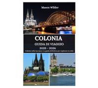 COLONIA GUIDA DI VIAGGIO 2025-2026: Alla scoperta delle meraviglie della cattedrale, della magia del carnevale, delle delizie culinarie e delle avventure lungo il Reno