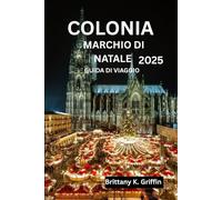 COLONIA MARCHIO DI NATALE GUIDA DI VIAGGIO 2025: Dalle piazze delle cattedrali alle bancarelle lungo il fiume