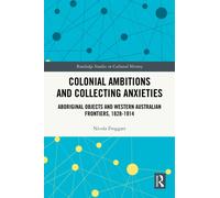 Colonial Ambitions and Collecting Anxieties : Aboriginal Objects and Western Australian Frontiers, 1828-1914