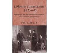 Colonial Connections, 1815-45: Patronage, the Information Revolution and Colonial Government: 59 (Studies in Imperialism)