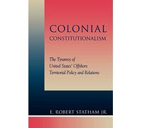 Colonial Constitutionalism: The Tyranny of United States' Offshore Territorial Policy and Relations
