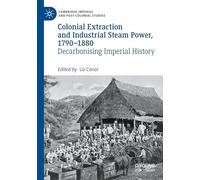Colonial Extraction and Industrial Steam Power, 1790-1880: Decarbonising Imperial History (Cambridge Imperial and Post-Colonial Studies)