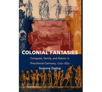 Colonial Fantasies: Conquest, Family, and Nation in Precolonial Germany, 1770-1870 (Post-Contemporary Interventions)