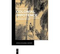 Colonial Impotence: Virtue and Violence in a Congolese Concession (1911-1940): 3 (Africa in Global History, 3)