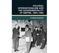 Colonial Internationalism and the Governmentality of Empire, 1893-1982 (Global and International History)