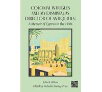 Colonial Intrigues and My Dismissal as Director of Antiquities : A Memoir of Cyprus in the 1930s