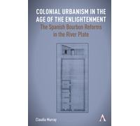 Colonial Urbanism in the Age of the Enlightenment : The Spanish Bourbon Reforms in the River Plate