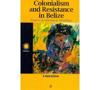 Colonialism and Resistance in Belize: Essays in Historical Sociology