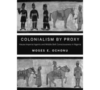 Colonialism by Proxy: Hausa Imperial Agents and Middle Belt Consciousness in Nigeria