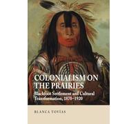 Colonialism on the Prairies: Blackfoot Settlement and Cultural Transformation, 1870-1920 (First Nations and the Colonial Encounter)