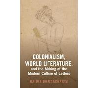 Colonialism, World Literature, and the Making of the Modern Culture of Letters (Cambridge Studies in World Literature)