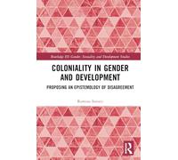 Coloniality in Gender and Development: Proposing an Epistemology of Disagreement (Routledge ISS Gender, Sexuality and Development Studies)