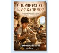 COLONIE ESTIVE: LA VACANZA CHE EDUCA: Una guida per genitori curiosi e ragazzi avventurosi (Turismo Esperienziale: Strategie per Creare Viaggi Immersivi.)
