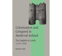 Colonisation Conquest Mediev Irelnd: The English in Louth, 1170-1330: 42 (Cambridge Studies in Medieval Life and Thought: Fourth Series, Series Number 42)