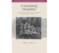 Colonising Disability: Impairment and Otherness Across Britain and Its Empire, c. 1800-1914 (Critical Perspectives on Empire)