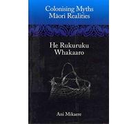 Colonising Myths: Maori Realities--He Rukuruku Whakaaro