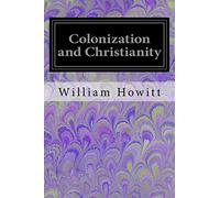 Colonization and Christianity: A Popular History of the Treatment of the Natives by the Europeans in all their Colonies