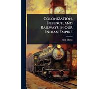 Colonization, Defence, and Railways in Our Indian Empire