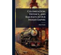 Colonization, Defence, and Railways in Our Indian Empire