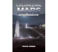 Colonizing Mars: How it Will Happen in our Lifetime