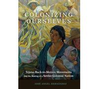 Colonizing Ourselves Volume 5: Tejano Back-to-Mexico Movements and the Making of a Settler Colonial Nation (New Directions in Tejano History)