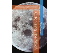 Colonizing The Moon: What humanity's eventual settlement of our nearest neighbor could look like