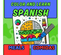 COLOR AND LEARN SPANISH: MEALS/COMIDAS: HAVE FUN COLORING AND LEARNING SPANISH WITH DELICIOUS FOODS IN TWO LANGUAGES