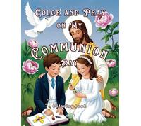 Color and Pray on My Communion Day: Coloring book for children ages 5-12, pages with ilustrations and prayers, for girls and boys, fun and learning
