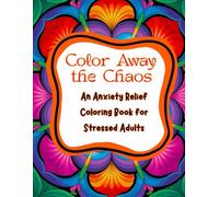 Color Away the Chaos: An Anxiety Relief Coloring Book for Stressed Adults: Vibrant Mandalas for Mindfulness and Stress Relief
