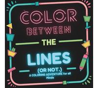 COLOR BETWEEN THE LINES (OR NOT.): A COLORING ADVENTURE for all Minds