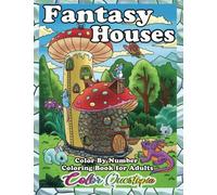 Color By Number Fantasy Houses Coloring Book For Adults: Quirky Mushroom Homes, Tiny Houses, Treehouses, Underwater Castles, Floating Kingdoms, and Much More (Color By Number For Adults)