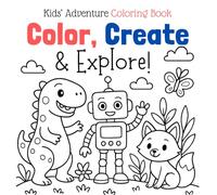 Color, Create & Explore! Kids’ Adventure Coloring Book: Packed with Cute Animals, Amazing Robots, and Epic Dinosaurs - Fun Coloring for Boys and Girls Ages 4-10