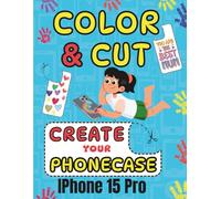 COLOR CUT AND CREATE: ACTIVITY BOOK SCISSORS SKILLS COLORING AND CUTTING YOUR IPHONE 15 PRO CASE (COLOR , CUT OUT AND CREATE YOUR PHONECASE)