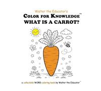 Color for Knowledge: What is a Carrot? (Walter the Educator's Color for Knowledge(tm) Book)