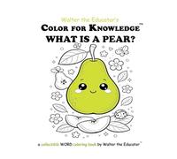 Color for Knowledge: What is a Pear? (Walter the Educator's Color for Knowledge(tm) Book)