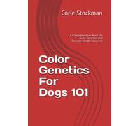 Color Genetics For Dogs 101: A Comprehensive Book On Color Genetics and Possible Health Concerns