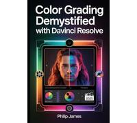 Color Grading Demystified with DaVinci Resolve: A Step-by-Step Guide to Mastering Log Footage Using an Intuitive Node-Based Workflow